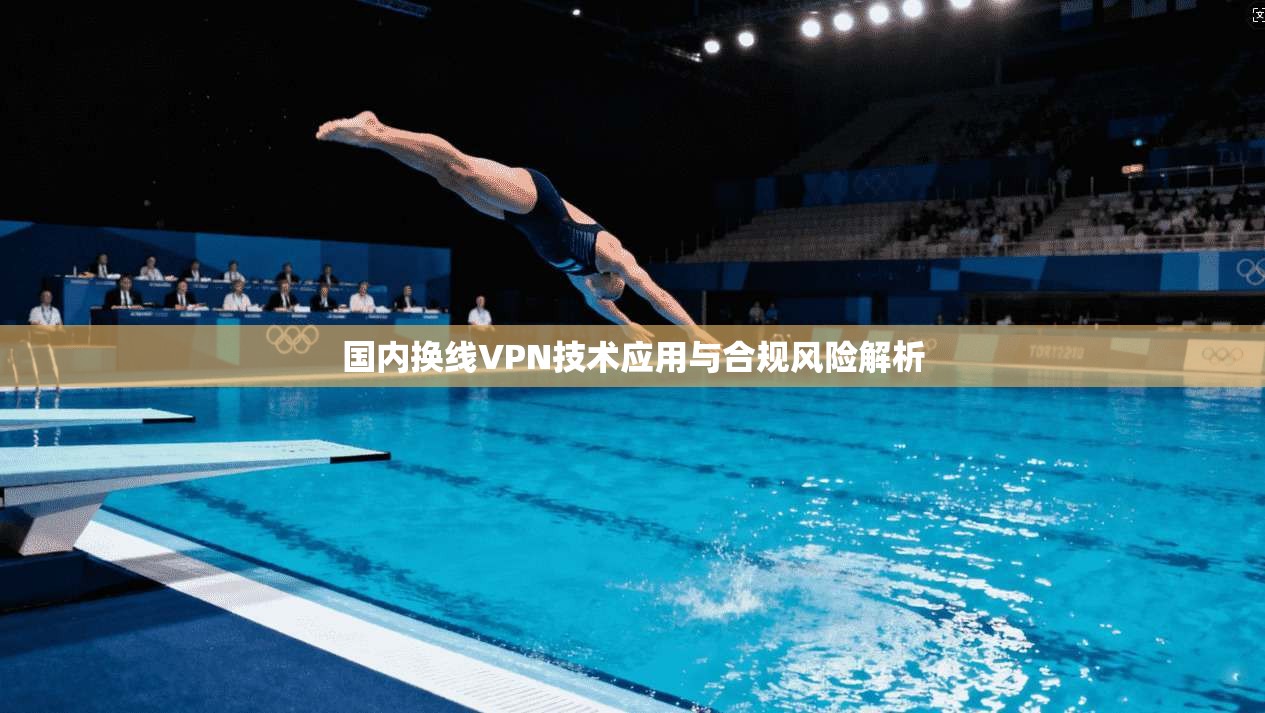 国内换线VPN技术应用与合规风险解析