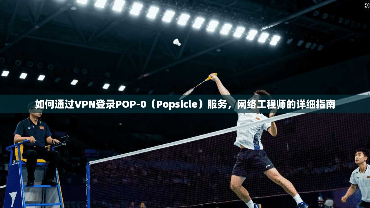 如何通过VPN登录POP-0（Popsicle）服务，网络工程师的详细指南