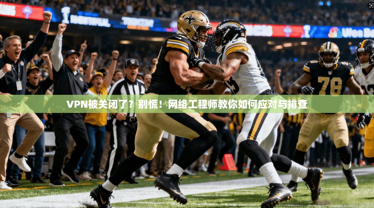 VPN被关闭了？别慌！网络工程师教你如何应对与排查
