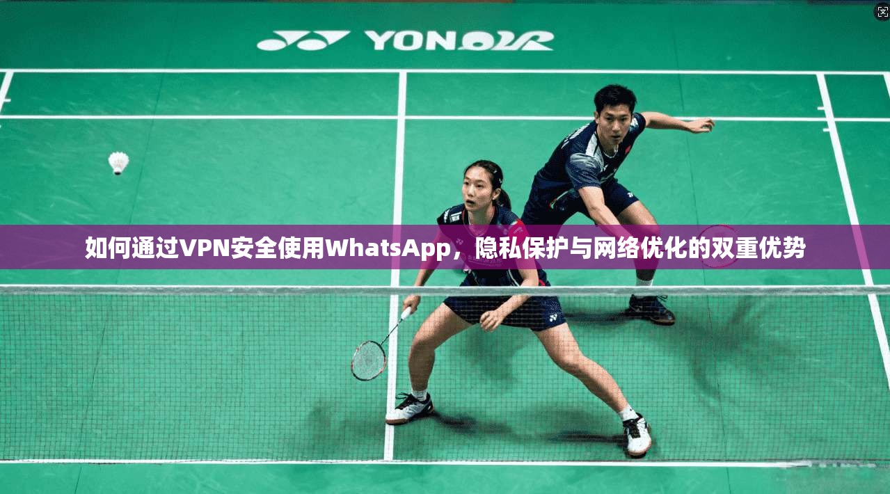 如何通过VPN安全使用WhatsApp，隐私保护与网络优化的双重优势