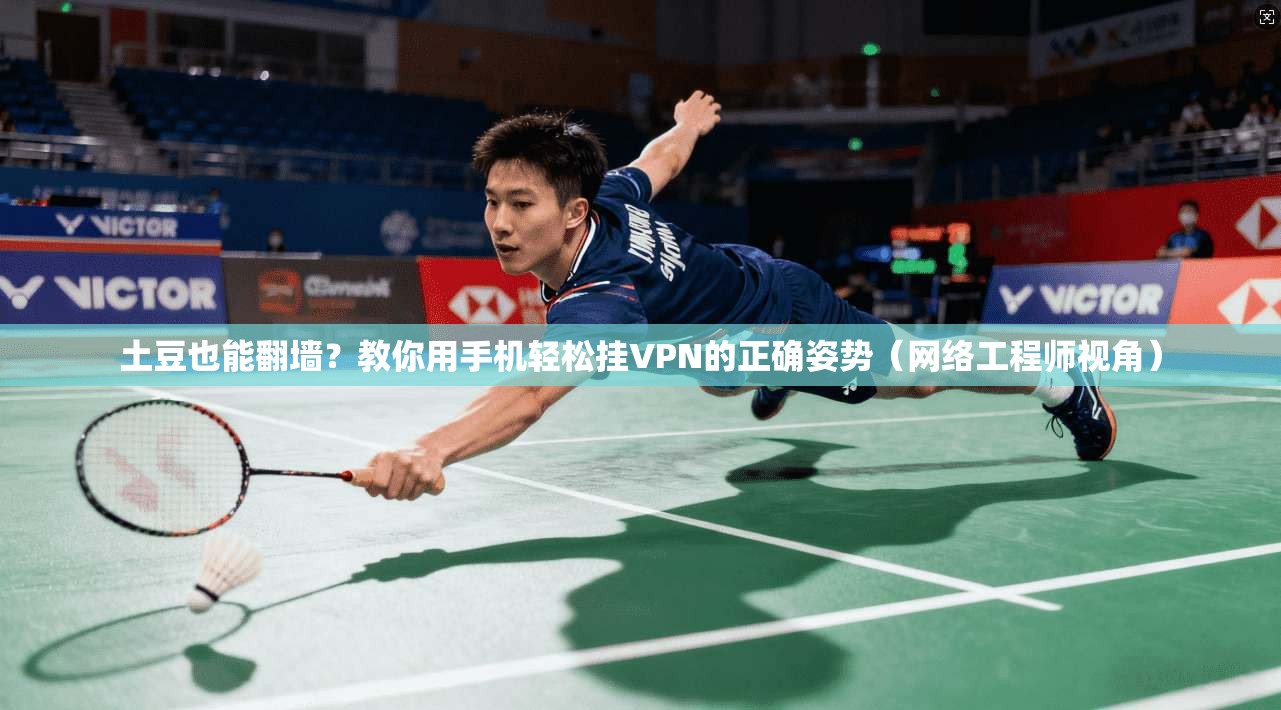 土豆也能翻墙?教你用手机轻松挂VPN的正确姿势(网络工程师视角) 土豆也能翻墙?教你用手机轻松挂VPN的正确姿势(网络工程师视角)