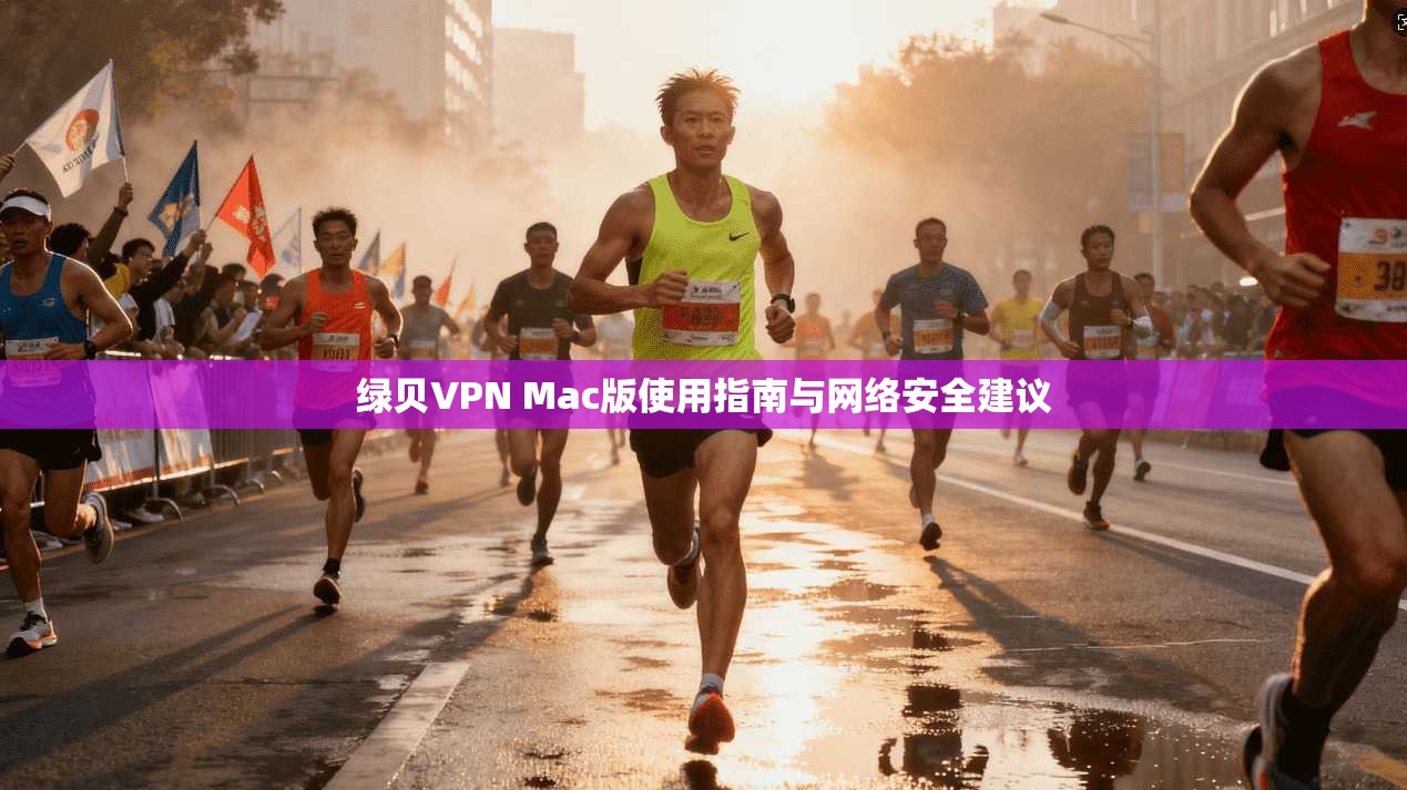 绿贝VPN Mac版使用指南与网络安全建议