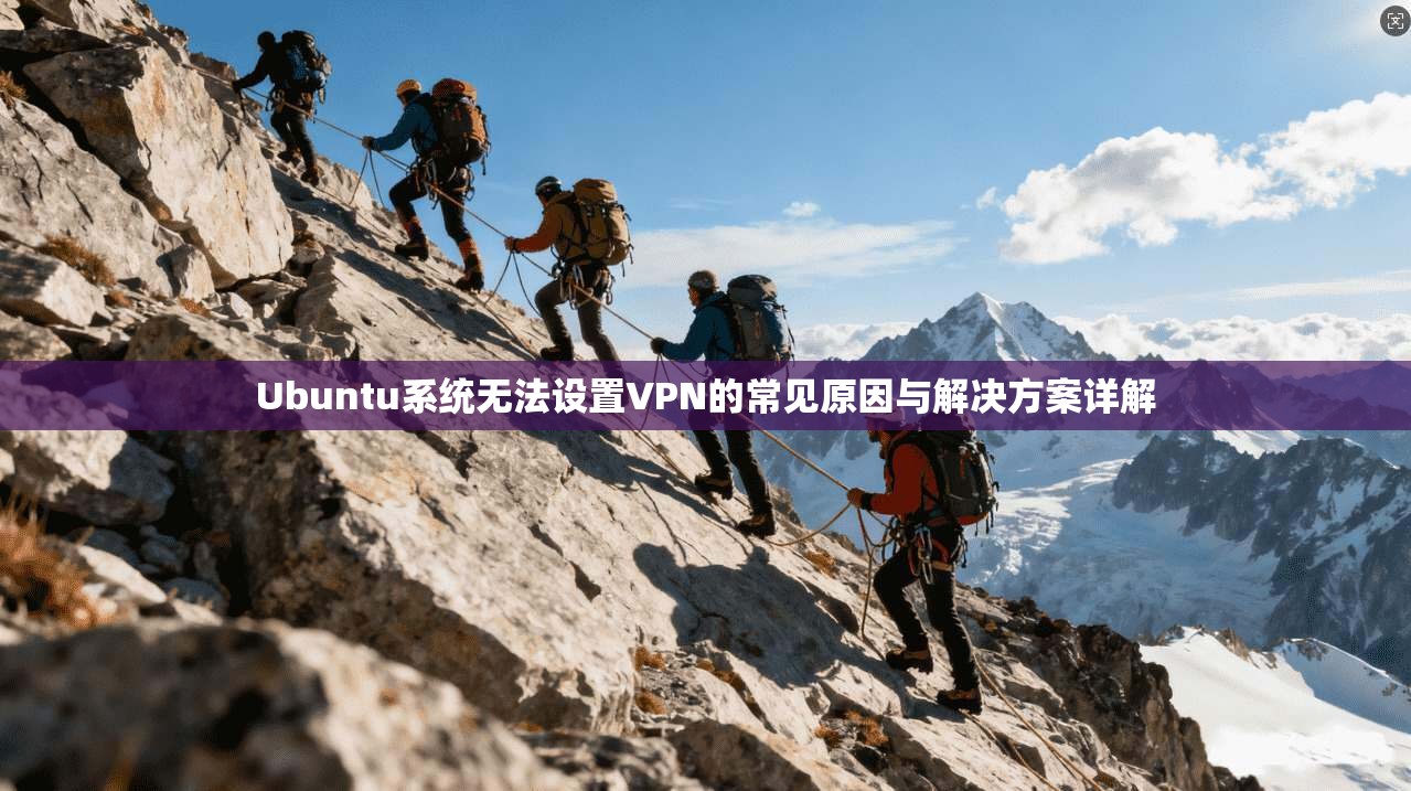Ubuntu系统无法设置VPN的常见原因与解决方案详解