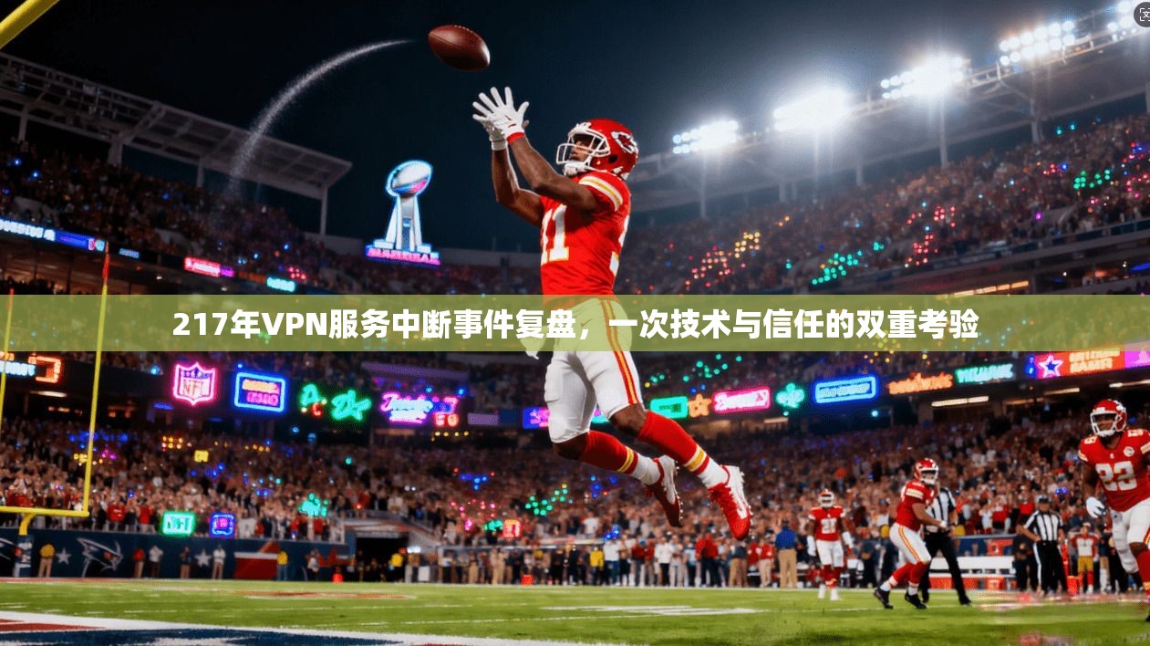 217年VPN服务中断事件复盘，一次技术与信任的双重考验