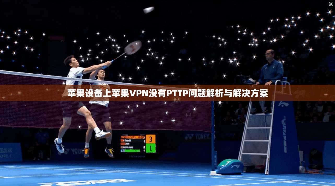 苹果设备上苹果VPN没有PTTP问题解析与解决方案