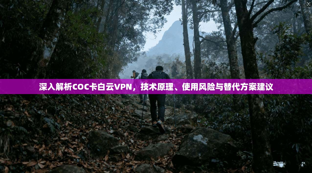 深入解析COC卡白云VPN，技术原理、使用风险与替代方案建议