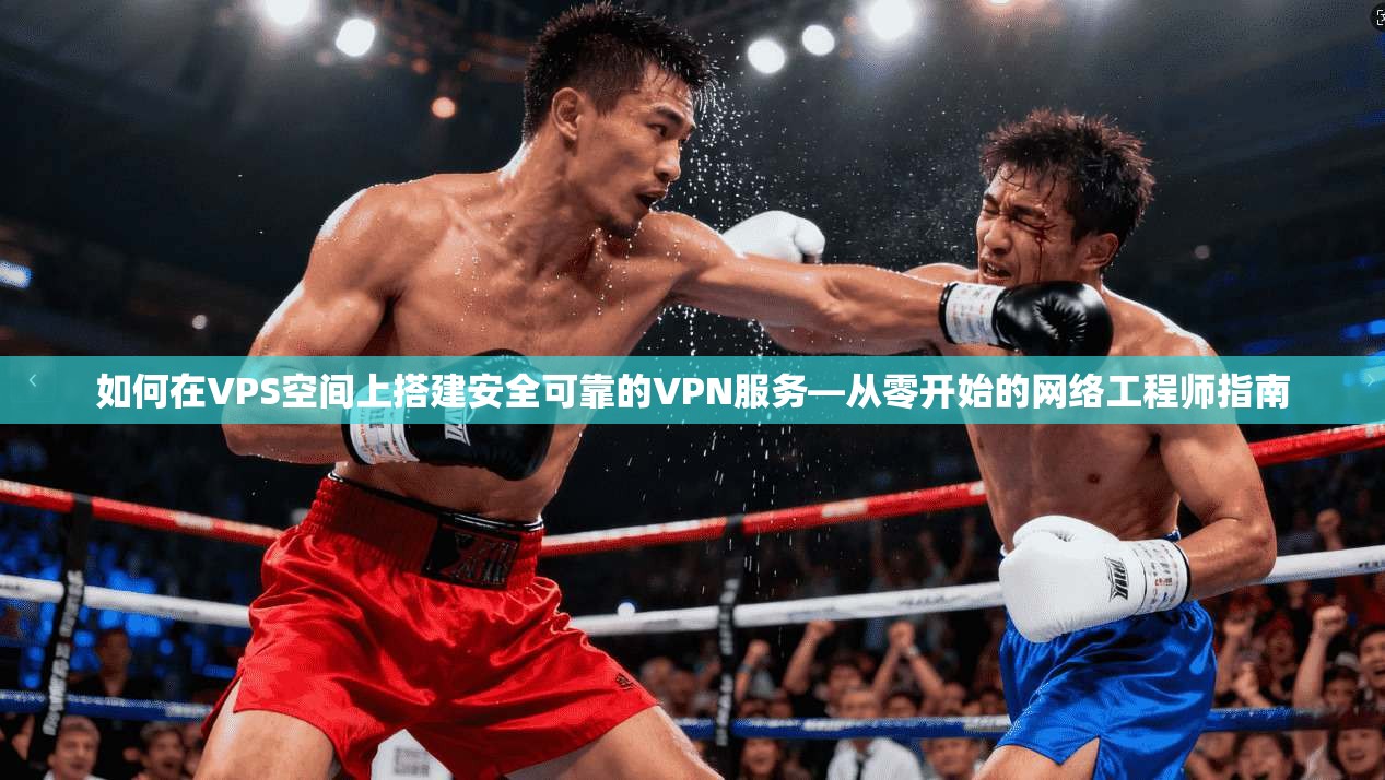 如何在VPS空间上搭建安全可靠的VPN服务—从零开始的网络工程师指南