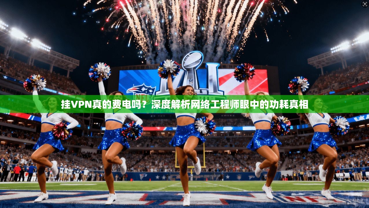 挂VPN真的费电吗？深度解析网络工程师眼中的功耗真相