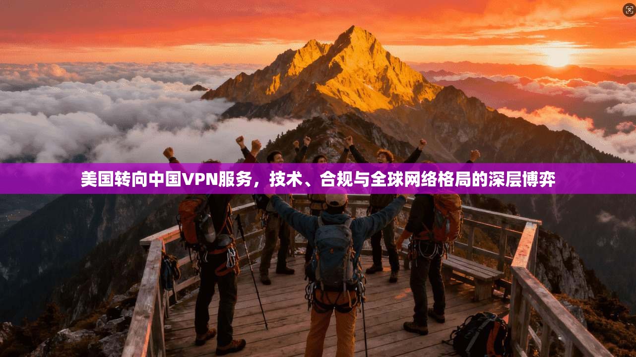 美国转向中国VPN服务，技术、合规与全球网络格局的深层博弈