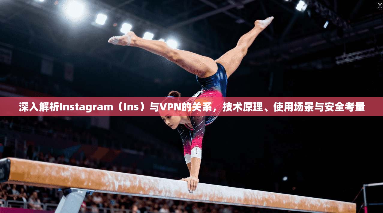 深入解析Instagram（Ins）与VPN的关系，技术原理、使用场景与安全考量