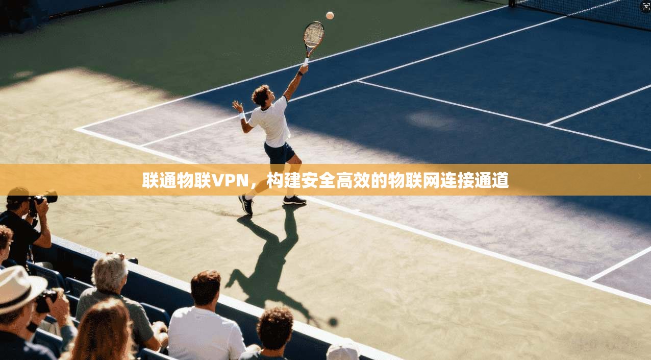联通物联VPN，构建安全高效的物联网连接通道