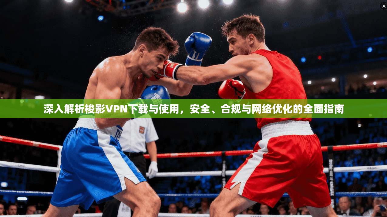 深入解析梭影VPN下载与使用，安全、合规与网络优化的全面指南