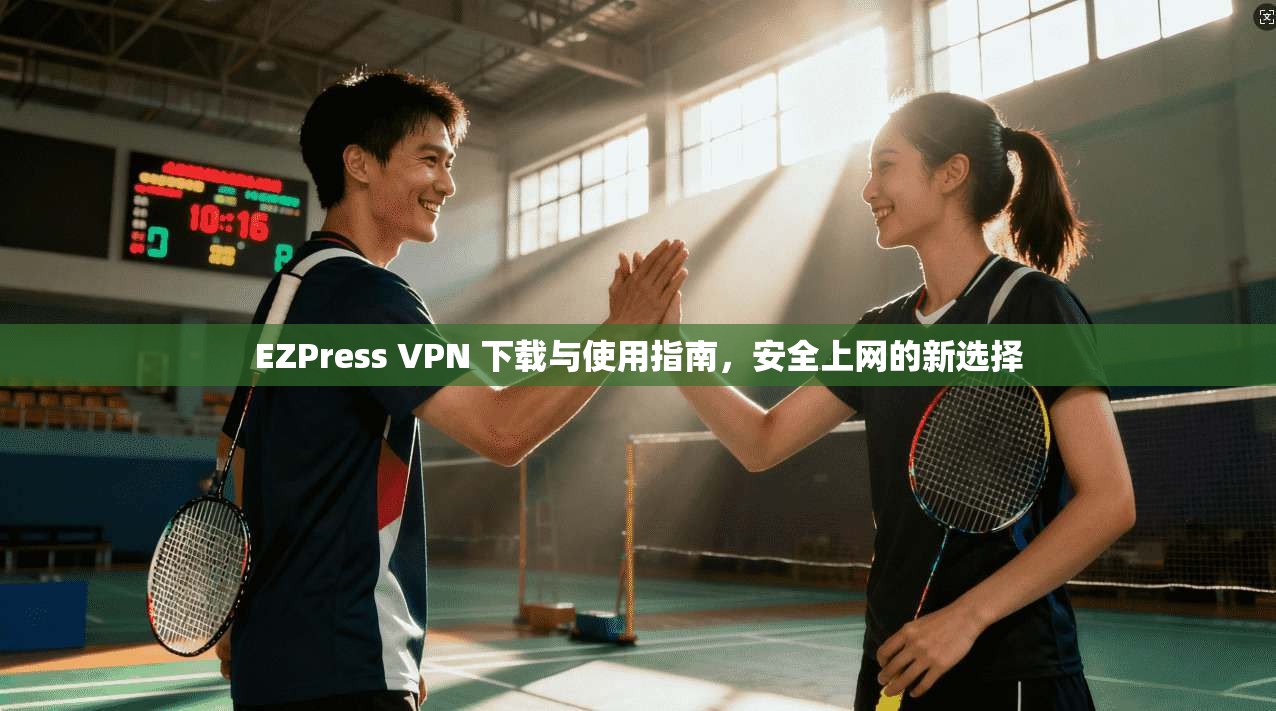 EZPress VPN 下载与使用指南，安全上网的新选择