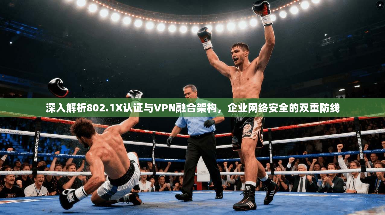 深入解析802.1X认证与VPN融合架构，企业网络安全的双重防线