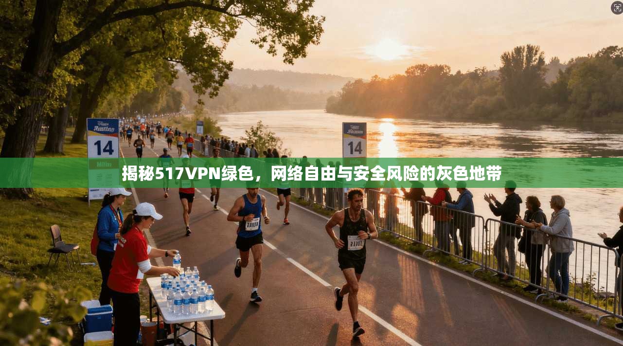 揭秘517VPN绿色，网络自由与安全风险的灰色地带