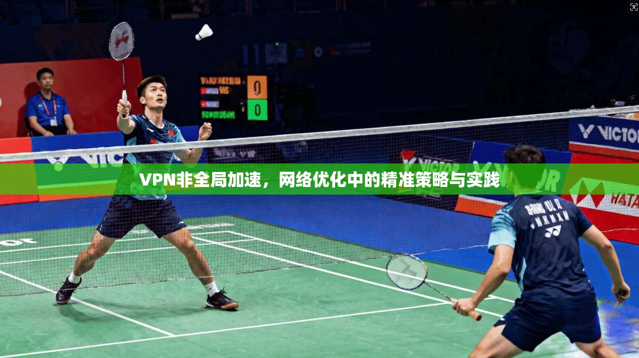 VPN非全局加速，网络优化中的精准策略与实践