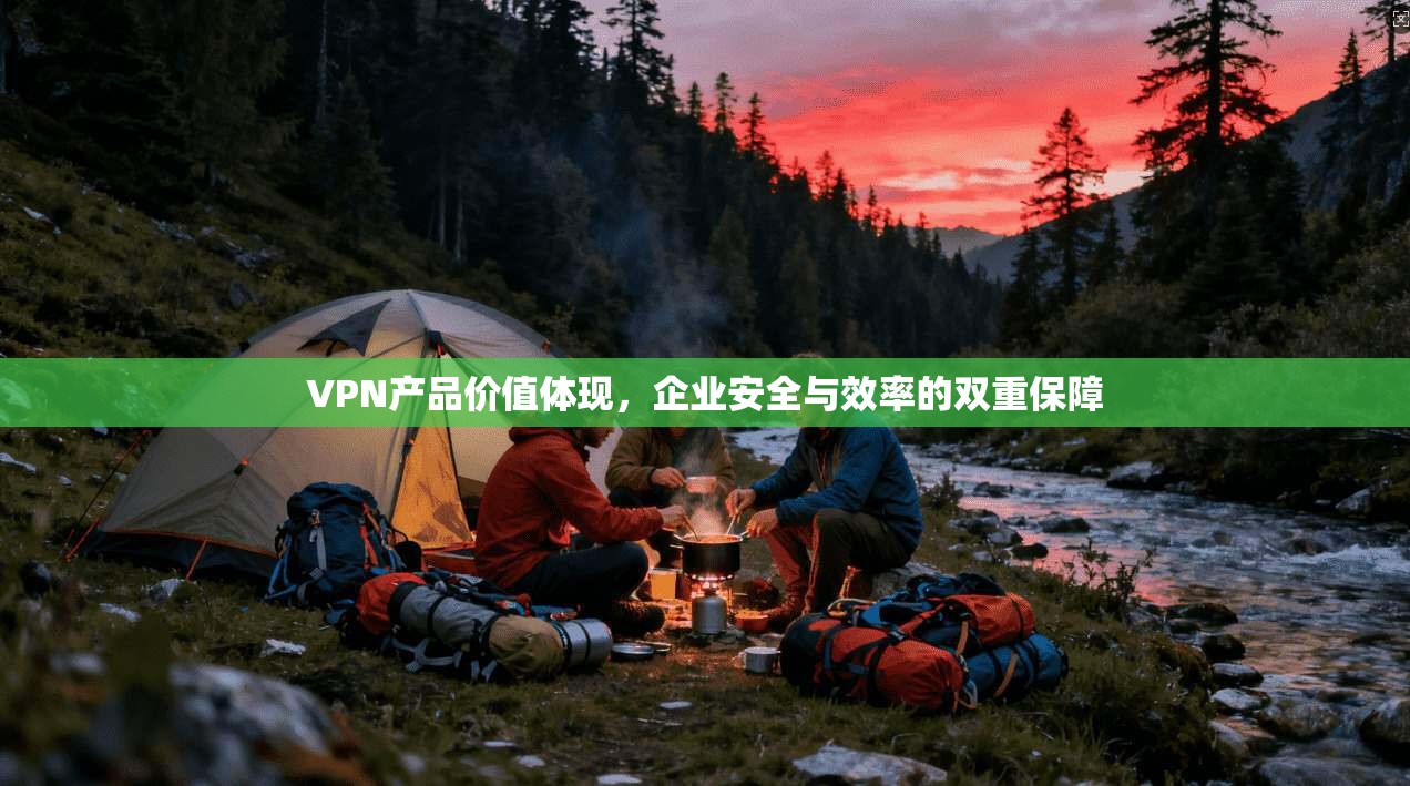 VPN产品价值体现，企业安全与效率的双重保障