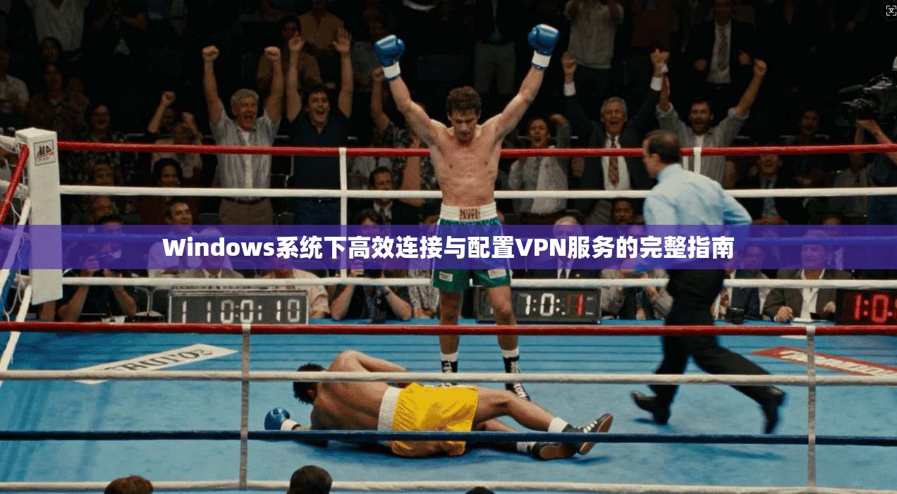 Windows系统下高效连接与配置VPN服务的完整指南