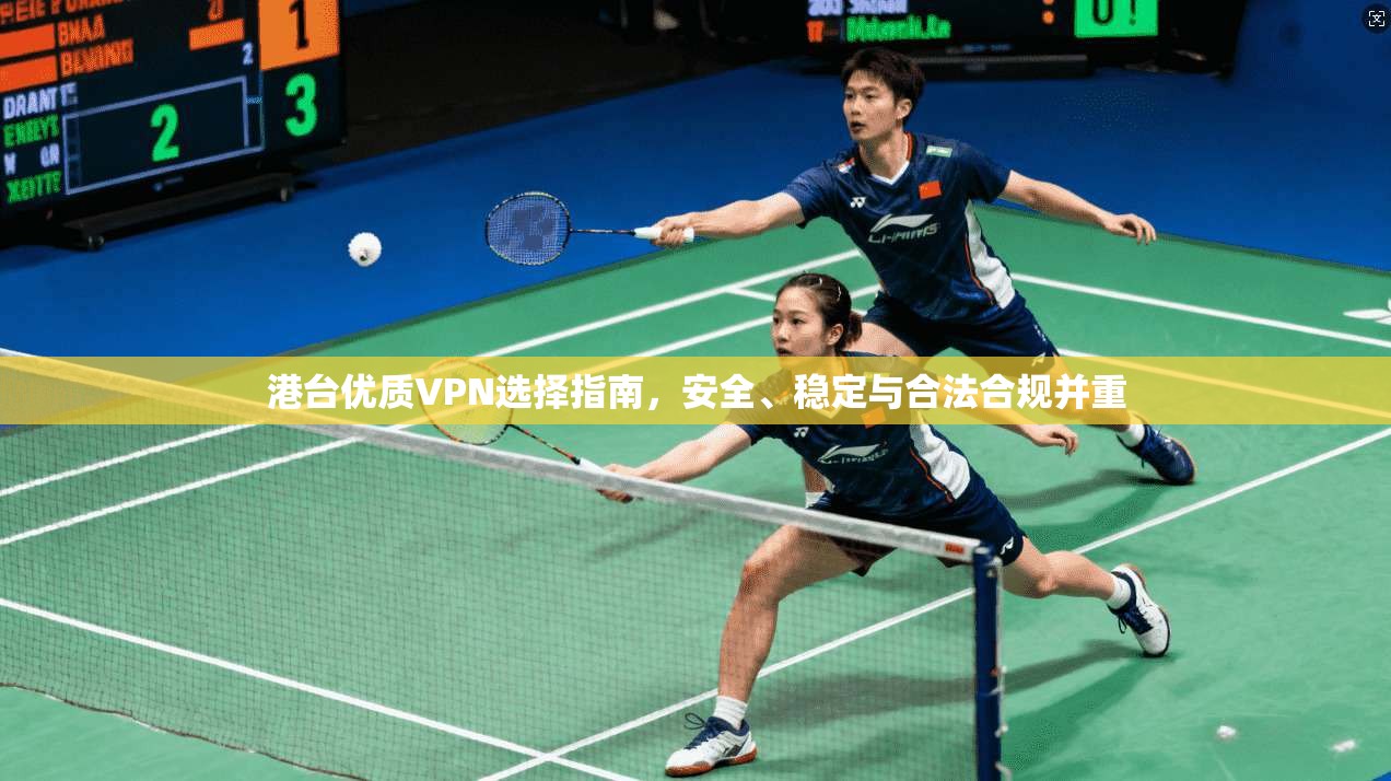 港台优质VPN选择指南，安全、稳定与合法合规并重