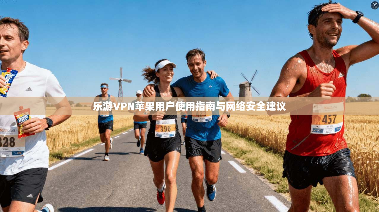 乐游VPN苹果用户使用指南与网络安全建议