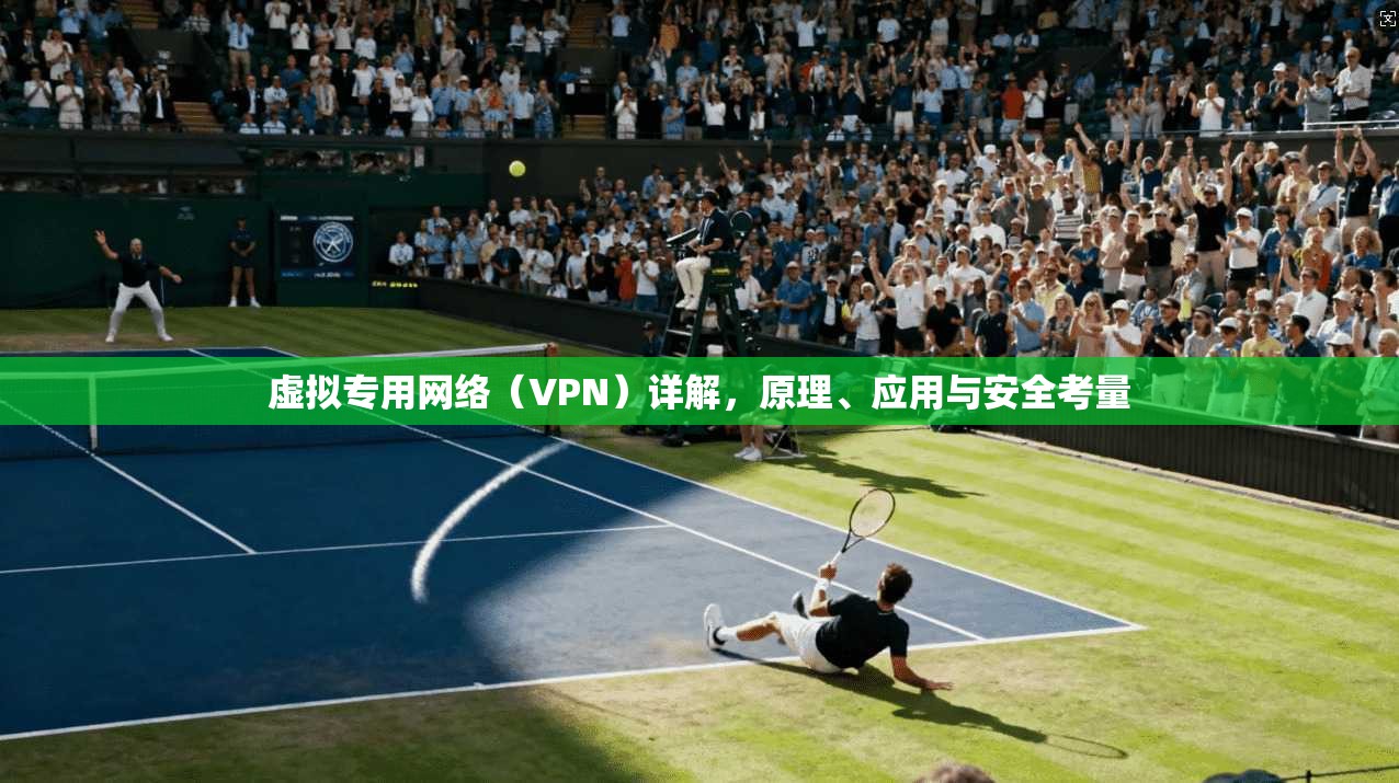 虚拟专用网络（VPN）详解，原理、应用与安全考量