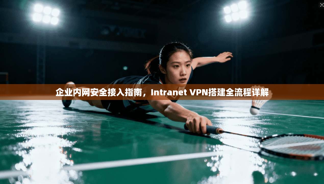 企业内网安全接入指南，Intranet VPN搭建全流程详解