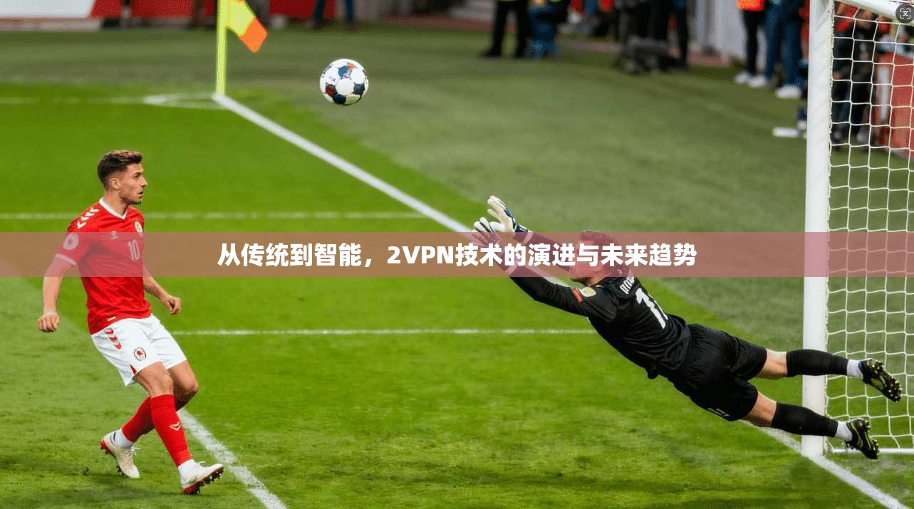 从传统到智能，2VPN技术的演进与未来趋势