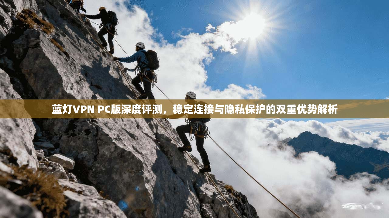 蓝灯VPN PC版深度评测，稳定连接与隐私保护的双重优势解析