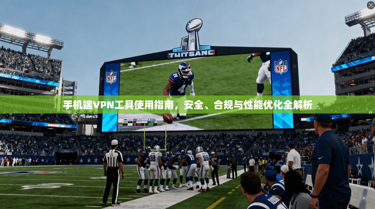 手机端VPN工具使用指南，安全、合规与性能优化全解析