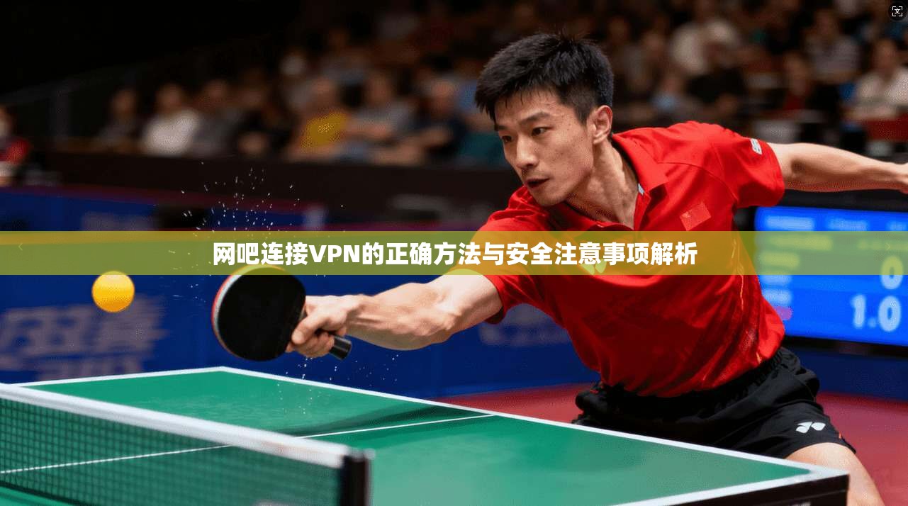 网吧连接VPN的正确方法与安全注意事项解析