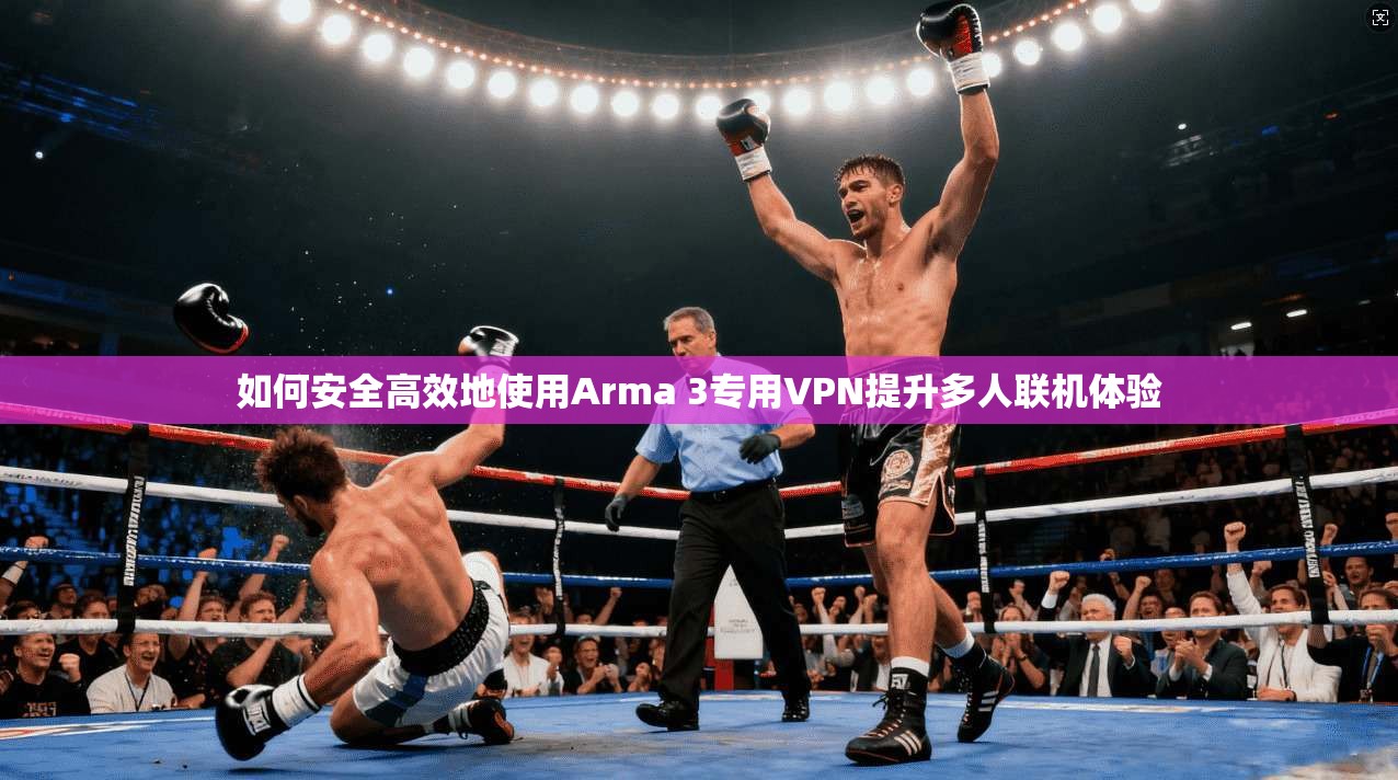 如何安全高效地使用Arma 3专用VPN提升多人联机体验