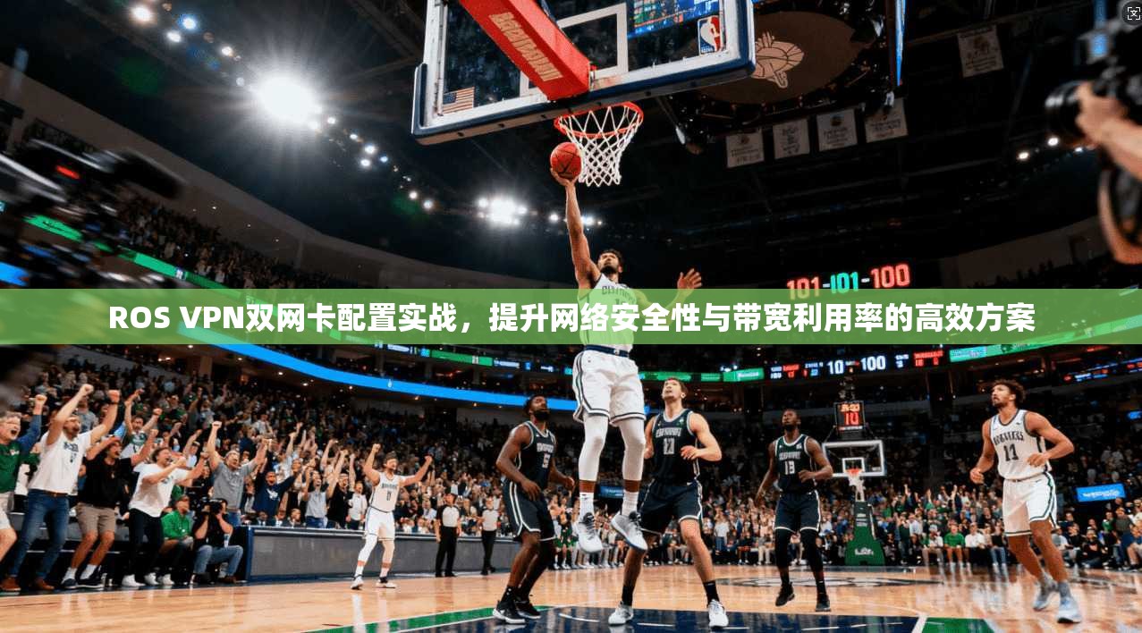 ROS VPN双网卡配置实战，提升网络安全性与带宽利用率的高效方案