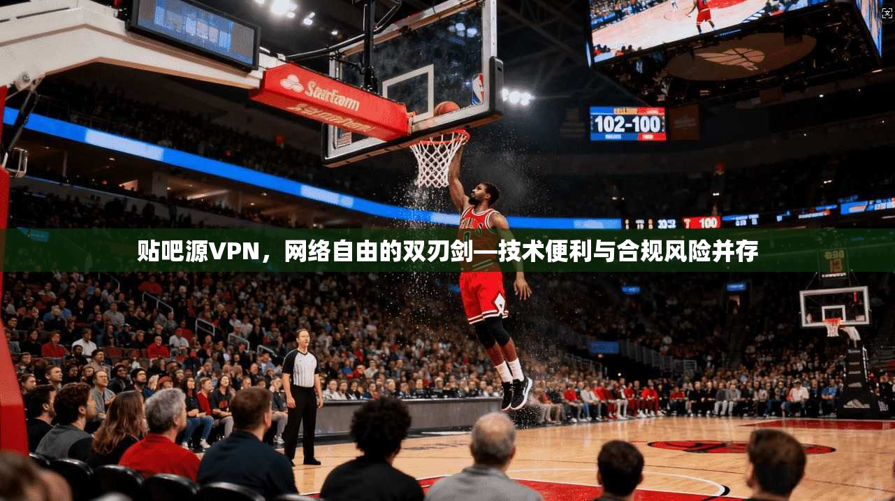 贴吧源VPN，网络自由的双刃剑—技术便利与合规风险并存