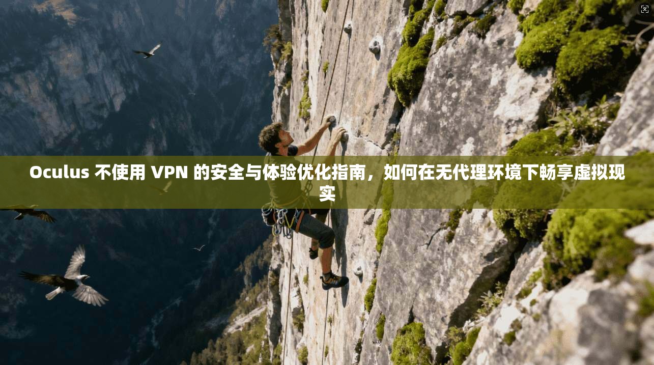 Oculus 不使用 VPN 的安全与体验优化指南，如何在无代理环境下畅享虚拟现实