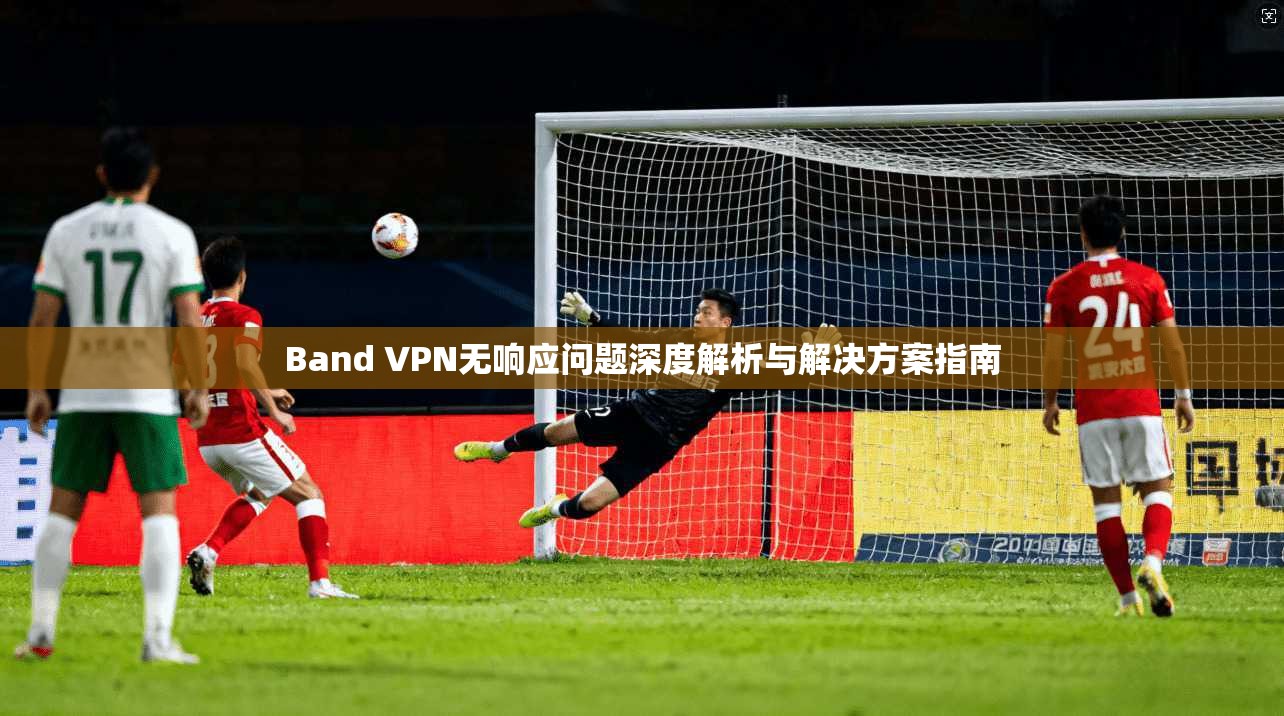 Band VPN无响应问题深度解析与解决方案指南