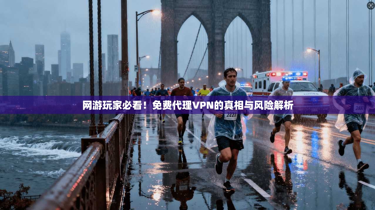 网游玩家必看!免费代理VPN的真相与风险解析