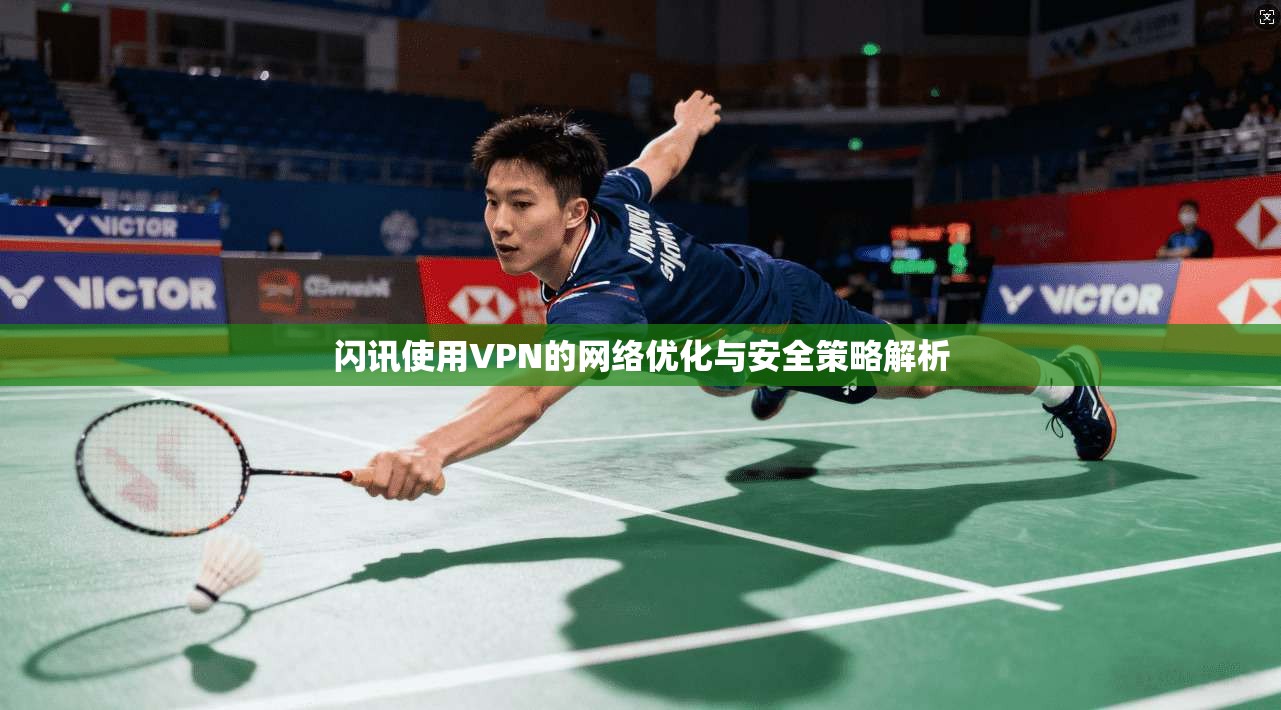 闪讯使用VPN的网络优化与安全策略解析