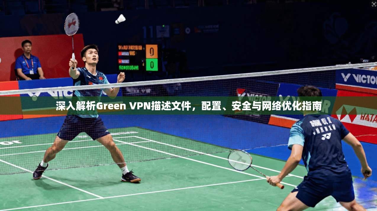 深入解析Green VPN描述文件，配置、安全与网络优化指南