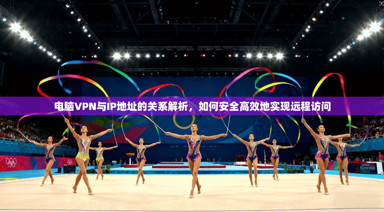 电脑VPN与IP地址的关系解析，如何安全高效地实现远程访问
