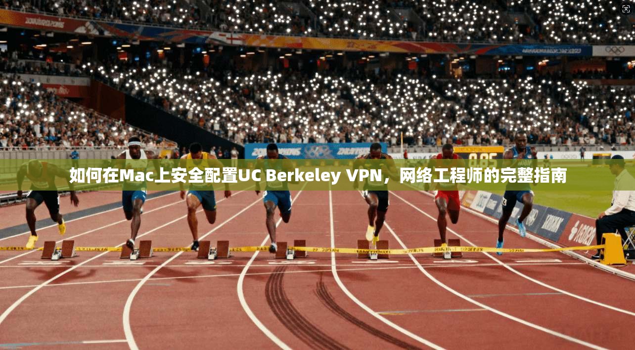 如何在Mac上安全配置UC Berkeley VPN，网络工程师的完整指南