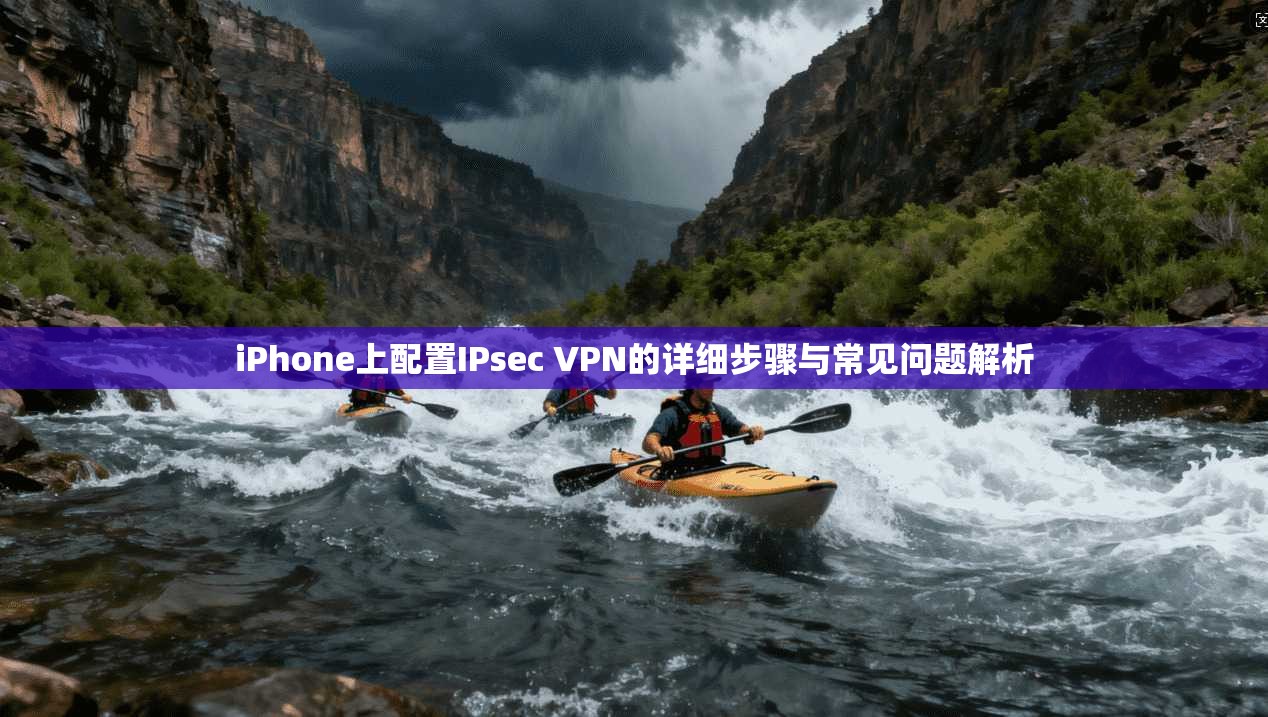 iPhone上配置IPsec VPN的详细步骤与常见问题解析