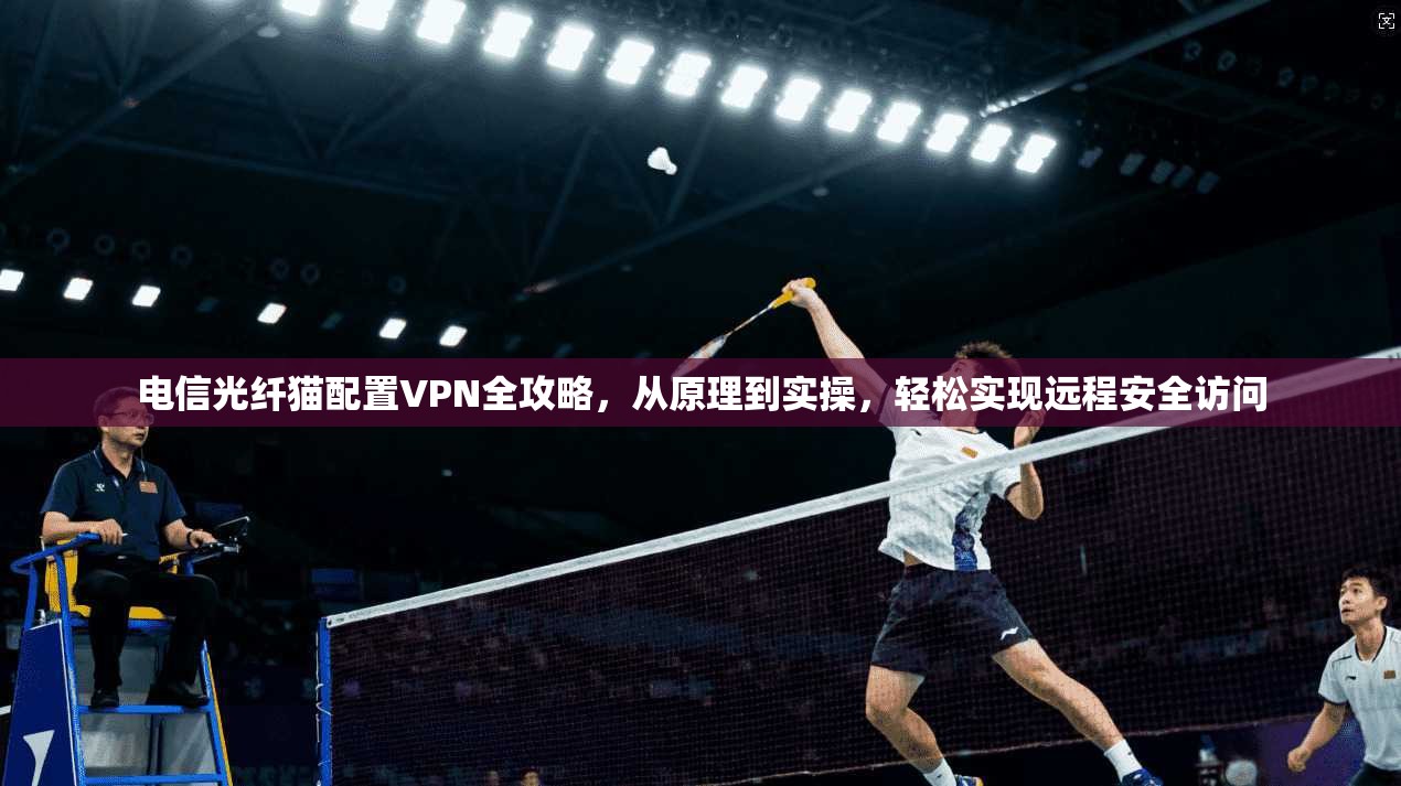 电信光纤猫配置VPN全攻略，从原理到实操，轻松实现远程安全访问