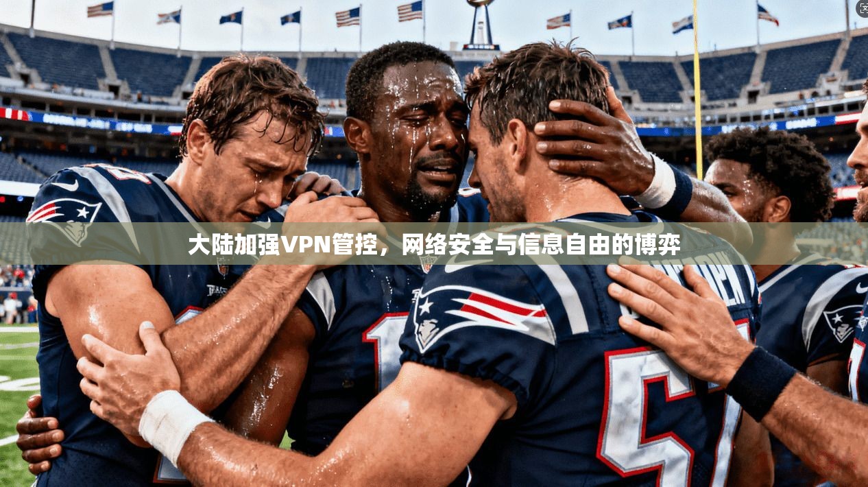 大陆加强VPN管控，网络安全与信息自由的博弈