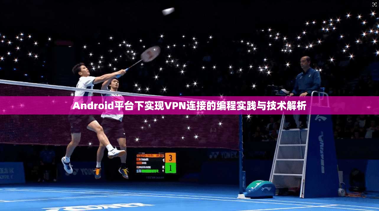 Android平台下实现VPN连接的编程实践与技术解析