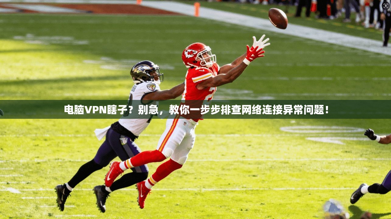 电脑VPN瞎子?别急,教你一步步排查网络连接异常问题!