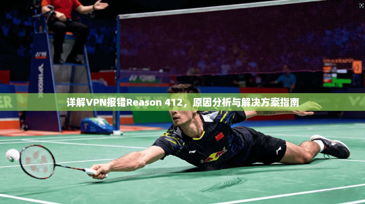 详解VPN报错Reason 412，原因分析与解决方案指南