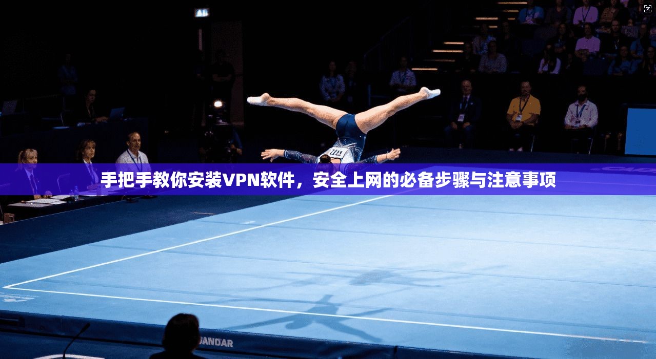 手把手教你安装VPN软件,安全上网的必备步骤与注意事项