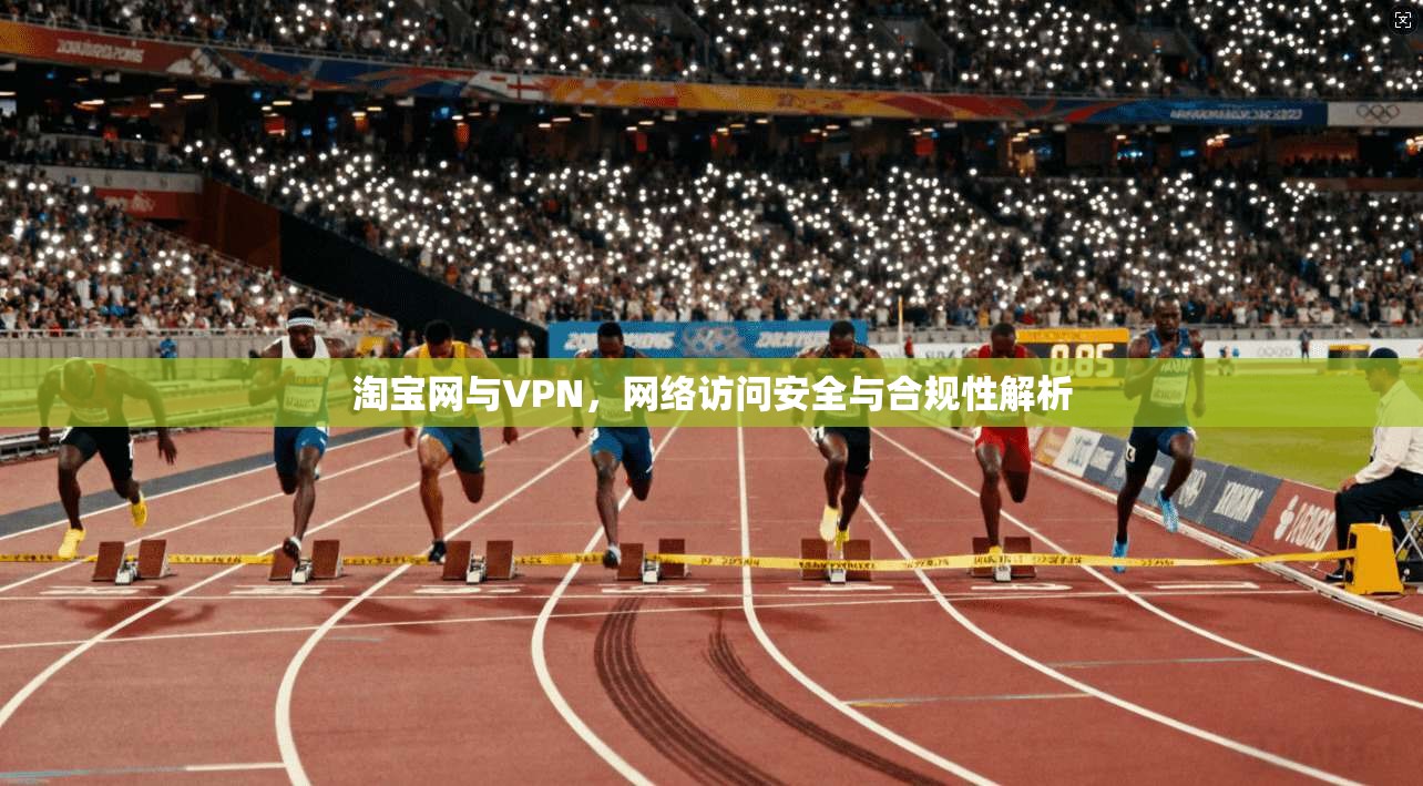 淘宝网与VPN,网络访问安全与合规性解析