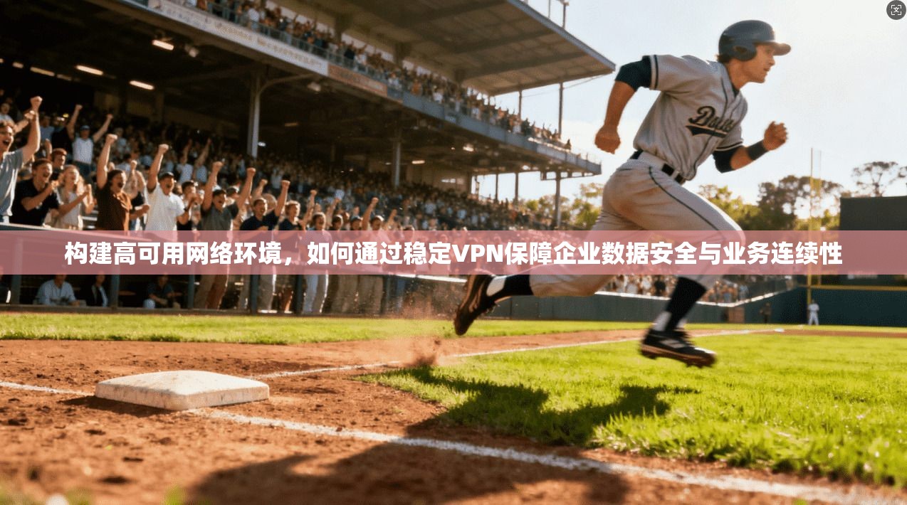 构建高可用网络环境，如何通过稳定VPN保障企业数据安全与业务连续性