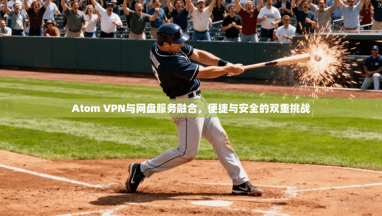 Atom VPN与网盘服务融合，便捷与安全的双重挑战
